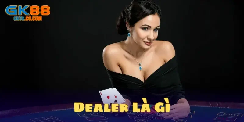 Dealer là gì? Hoạt động như thế nào?